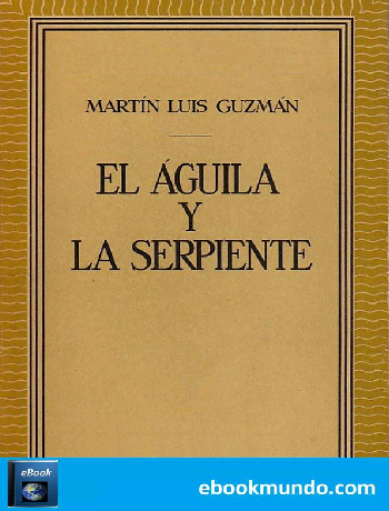 El aguila y la serpiente - Martin Luis Guzman - pdf 